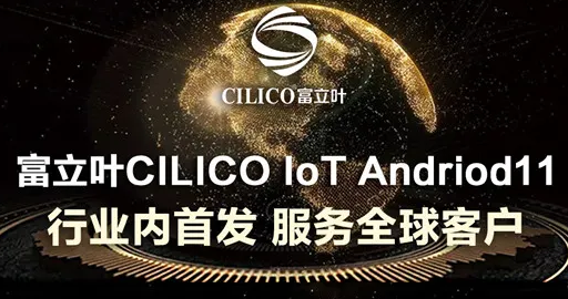 富立葉CILICO IoT Andriod11行業(yè)內(nèi)首發(fā)，服務(wù)全球客戶